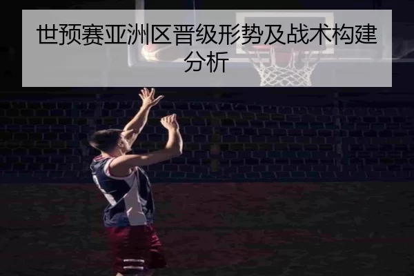 世预赛亚洲区晋级形势及战术构建分析