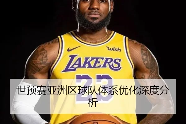 世预赛亚洲区球队体系优化深度分析