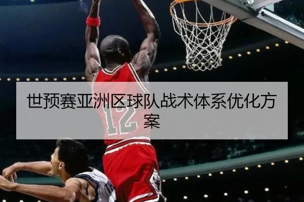 世预赛亚洲区球队战术体系优化方案