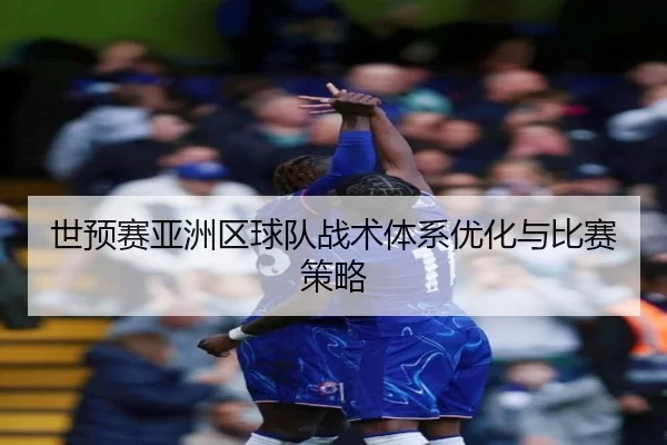 世预赛亚洲区球队战术体系优化与比赛策略