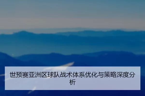 世预赛亚洲区球队战术体系优化与策略深度分析