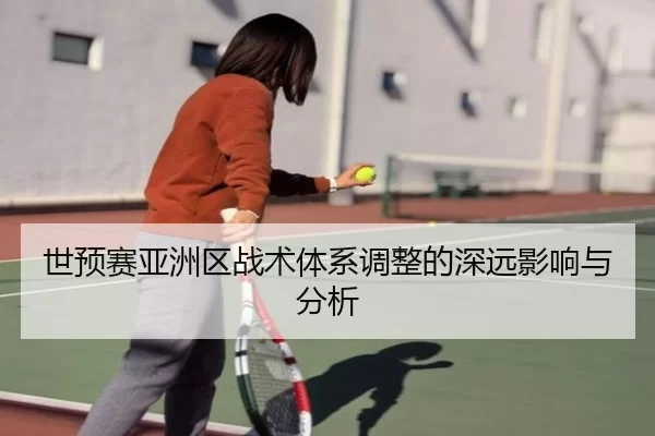 世预赛亚洲区战术体系调整的深远影响与分析