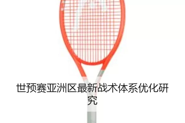 世预赛亚洲区最新战术体系优化研究