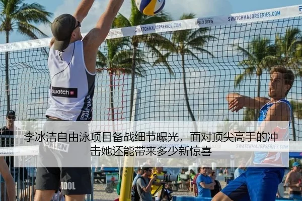 李冰洁自由泳项目备战细节曝光，面对顶尖高手的冲击她还能带来多少新惊喜